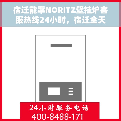 宿迁能率NORITZ壁挂炉客服热线24小时，宿迁全天候NORITZ壁挂炉客服热线支持