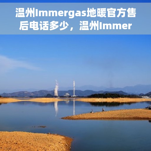 温州Immergas地暖官方售后电话多少，温州Immergas地暖官方售后联系电话公布