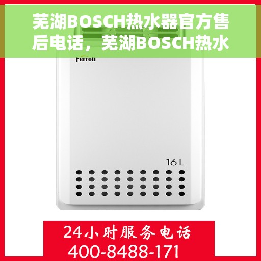 芜湖BOSCH热水器官方售后电话，芜湖BOSCH热水器售后电话官方服务热线及维修指南