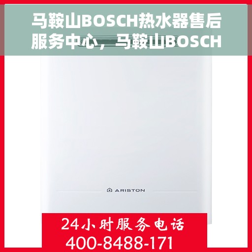 马鞍山BOSCH热水器售后服务中心，马鞍山BOSCH热水器售后服务中心，专业维修与优质服务并重