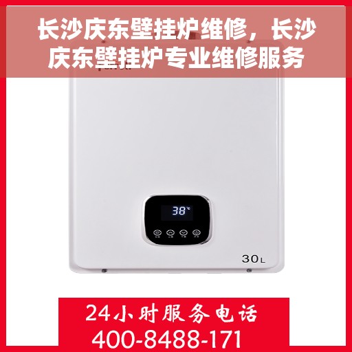 长沙庆东壁挂炉维修，长沙庆东壁挂炉专业维修服务