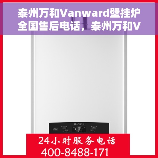 泰州万和Vanward壁挂炉全国售后电话，泰州万和Vanward壁挂炉售后全国服务热线及维修指南