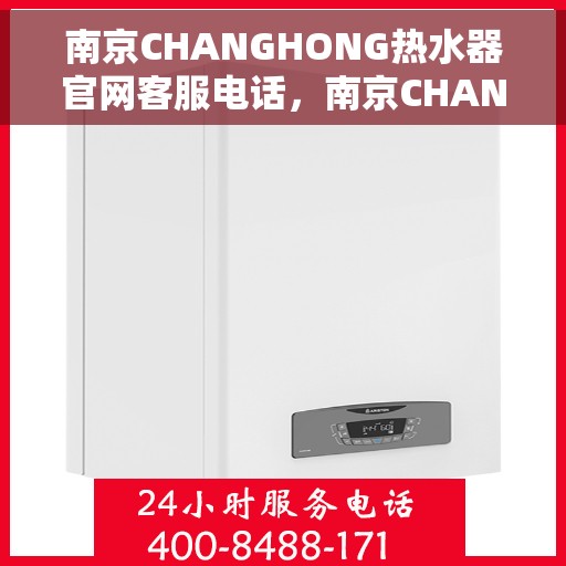 南京CHANGHONG热水器官网客服电话，南京CHANGHONG热水器官网客服热线电话公布