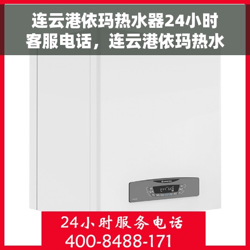 连云港依玛热水器24小时客服电话，连云港依玛热水器全天候客服热线，贴心服务随时在线。