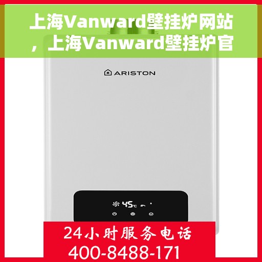 上海Vanward壁挂炉网站，上海Vanward壁挂炉官网，专业品质，智能温暖您的家