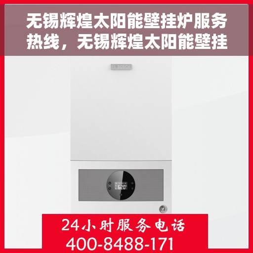 无锡辉煌太阳能壁挂炉服务热线，无锡辉煌太阳能壁挂炉专业维修服务热线