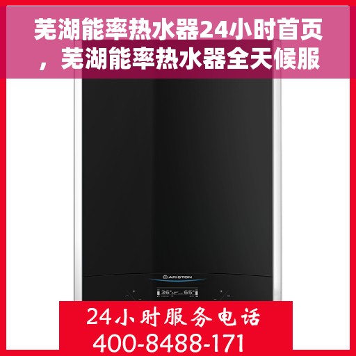 芜湖能率热水器24小时首页，芜湖能率热水器全天候服务，专业维修安装，快速响应，24小时首页在线服务