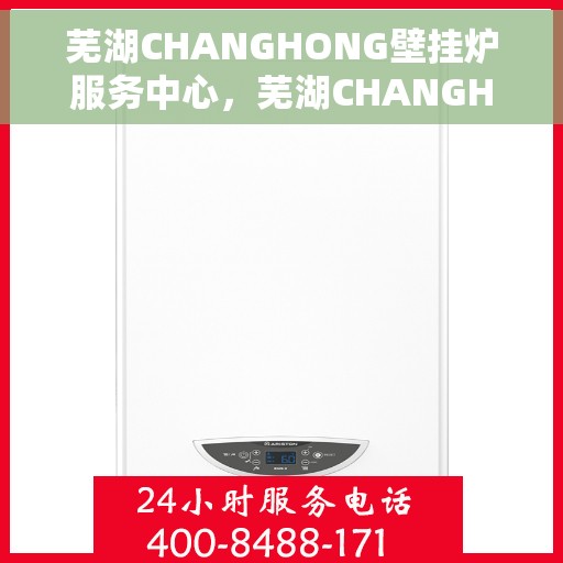 芜湖CHANGHONG壁挂炉服务中心，芜湖CHANGHONG壁挂炉专业服务中心