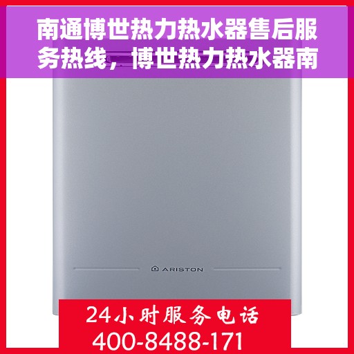南通博世热力热水器售后服务热线，博世热力热水器南通售后服务热线，专业团队为您提供贴心服务！