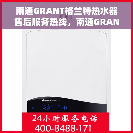 南通GRANT格兰特热水器售后服务热线，南通GRANT格兰特热水器售后服务热线，专业团队为您提供贴心服务！