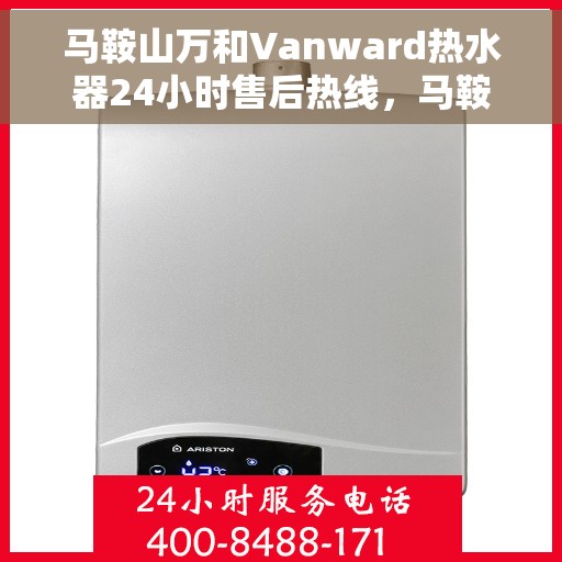 马鞍山万和Vanward热水器24小时售后热线，马鞍山万和Vanward热水器全天候售后热线支持