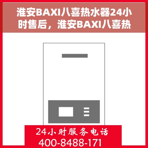 淮安BAXI八喜热水器24小时售后，淮安BAXI八喜热水器全天候售后服务热线开通，无忧保障您的温暖生活