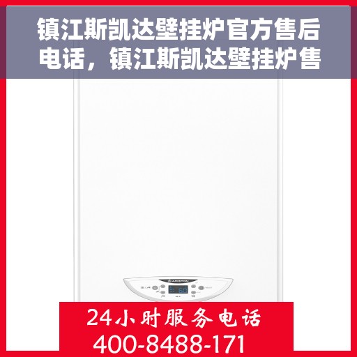 镇江斯凯达壁挂炉官方售后电话，镇江斯凯达壁挂炉售后服务中心联系电话