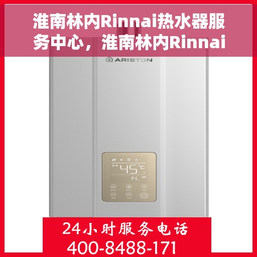 淮南林内Rinnai热水器服务中心，淮南林内Rinnai热水器专业服务中心