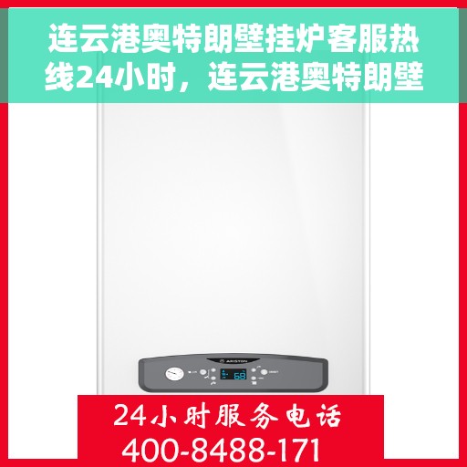 连云港奥特朗壁挂炉客服热线24小时，连云港奥特朗壁挂炉全天候客服热线，贴心服务不打烊
