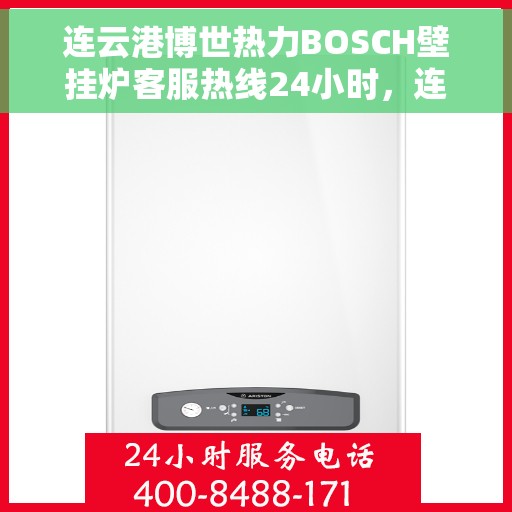 连云港博世热力BOSCH壁挂炉客服热线24小时，连云港博世热力壁挂炉BOSCH全天候客服热线支持