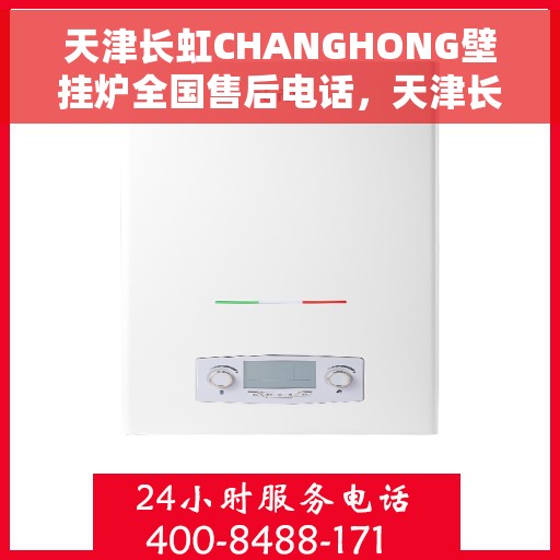 天津长虹CHANGHONG壁挂炉全国售后电话，天津长虹CHANGHONG壁挂炉售后全国服务热线及维修指南