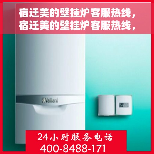 宿迁美的壁挂炉客服热线，宿迁美的壁挂炉客服热线，专业维修与售后服务热线开通！