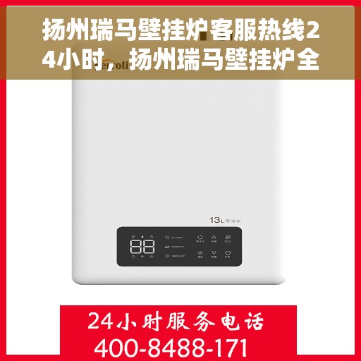 扬州瑞马壁挂炉客服热线24小时，扬州瑞马壁挂炉全天候客服热线，温暖服务不打烊