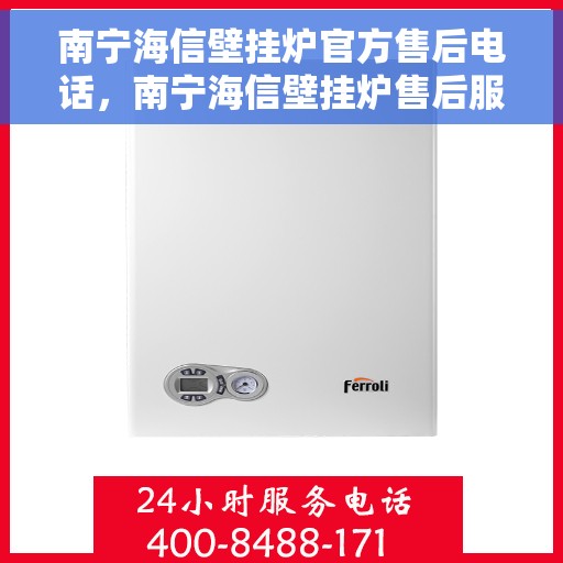 南宁海信壁挂炉官方售后电话，南宁海信壁挂炉售后服务热线及电话查询