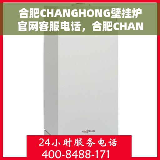 合肥CHANGHONG壁挂炉官网客服电话，合肥CHANGHONG壁挂炉官网客服热线及售后支持服务电话