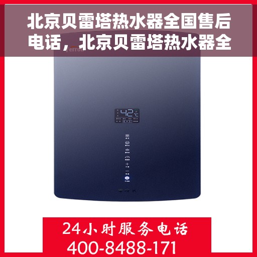 北京贝雷塔热水器全国售后电话，北京贝雷塔热水器全国售后热线及维修服务指南