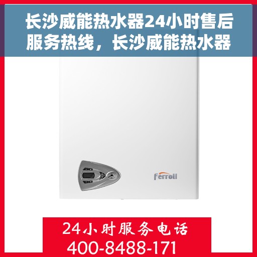 长沙威能热水器24小时售后服务热线，长沙威能热水器全天候售后服务热线，贴心关怀无间断