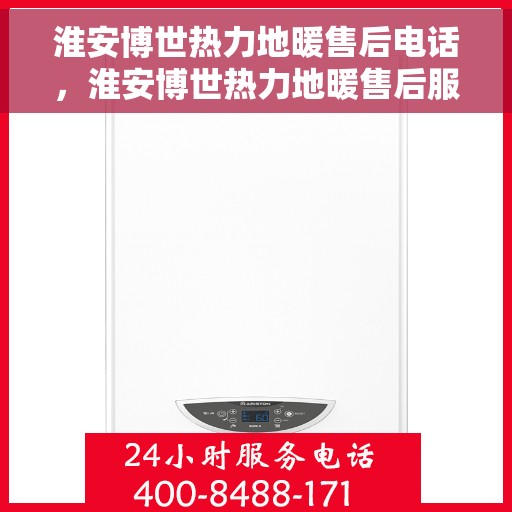 淮安博世热力地暖售后电话，淮安博世热力地暖售后服务热线及电话全解析