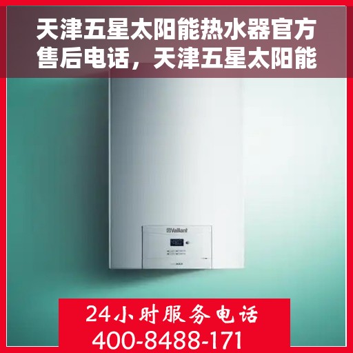 天津五星太阳能热水器官方售后电话，天津五星太阳能热水器售后官方联系电话服务保障，专业维修团队为您排忧解难！