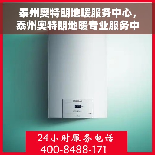 泰州奥特朗地暖服务中心，泰州奥特朗地暖专业服务中心，温暖您的居家之选