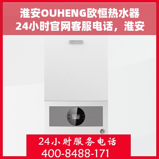 淮安OUHENG欧恒热水器24小时官网客服电话，淮安OUHENG欧恒热水器全天候官方客服热线