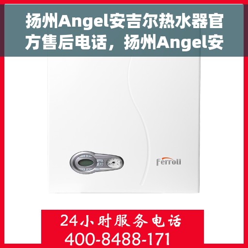 扬州Angel安吉尔热水器官方售后电话，扬州Angel安吉尔热水器售后服务中心联系电话