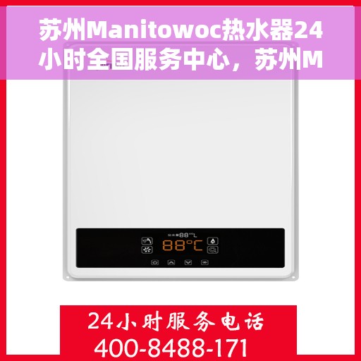 苏州Manitowoc热水器24小时全国服务中心，苏州Manitowoc热水器全天候全国服务热线