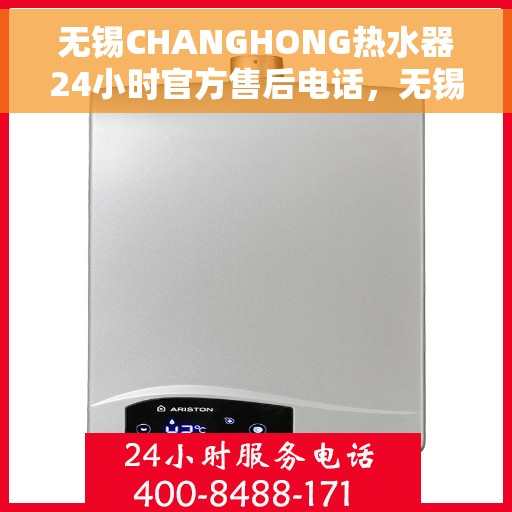 无锡CHANGHONG热水器24小时官方售后电话，无锡CHANGHONG热水器全天候官方售后热线服务电话