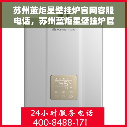 苏州蓝炬星壁挂炉官网客服电话，苏州蓝炬星壁挂炉官网客服热线电话查询