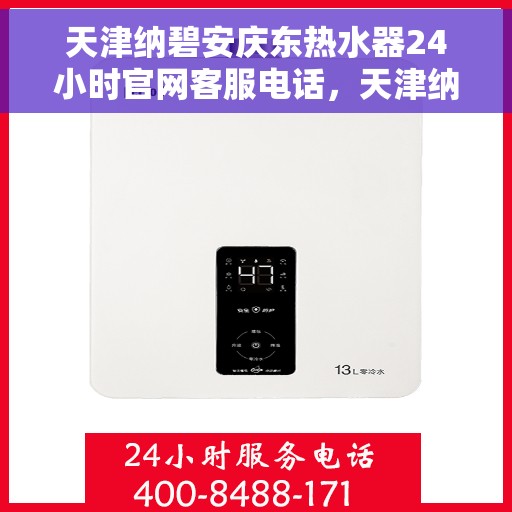天津纳碧安庆东热水器24小时官网客服电话，天津纳碧安庆东热水器全天候官方客服热线