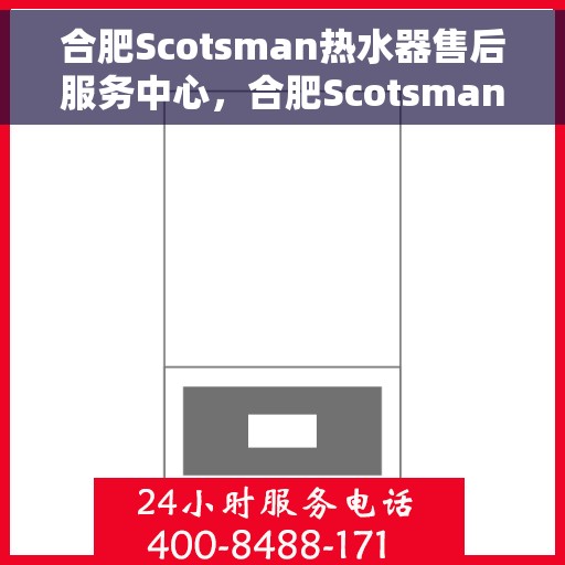 合肥Scotsman热水器售后服务中心，合肥Scotsman热水器售后服务中心，专业维修与优质服务并重