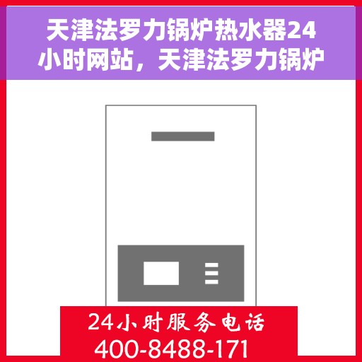 天津法罗力锅炉热水器24小时网站，天津法罗力锅炉热水器全天候在线服务网站
