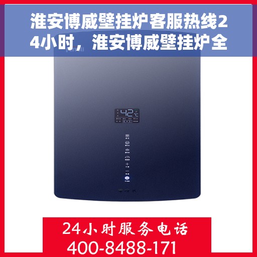 淮安博威壁挂炉客服热线24小时，淮安博威壁挂炉全天候客服热线，贴心服务不打烊