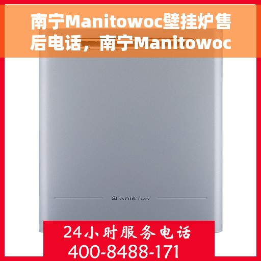 南宁Manitowoc壁挂炉售后电话，南宁Manitowoc壁挂炉售后服务热线及电话全攻略