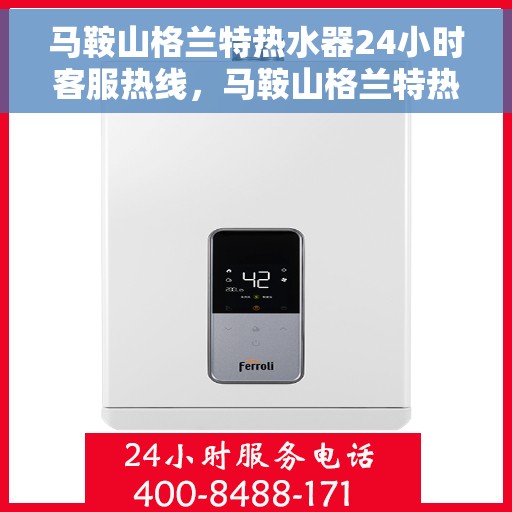 马鞍山格兰特热水器24小时客服热线，马鞍山格兰特热水器全天候客服热线，专业解答，温暖您的生活
