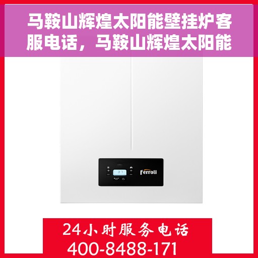 马鞍山辉煌太阳能壁挂炉客服电话，马鞍山辉煌太阳能壁挂炉客服热线查询
