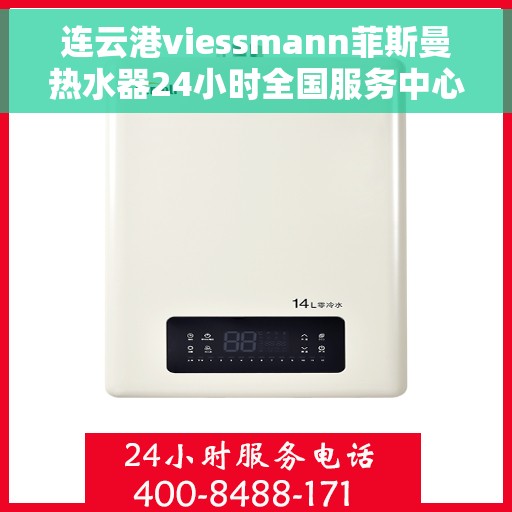 连云港viessmann菲斯曼热水器24小时全国服务中心，连云港Viessmann菲斯曼热水器全天候全国服务中心热线