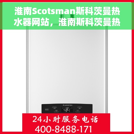 淮南Scotsman斯科茨曼热水器网站，淮南斯科茨曼热水器官网，专业品质，温暖您的生活