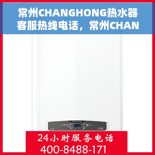 常州CHANGHONG热水器客服热线电话，常州CHANGHONG热水器客服热线详解，一站式服务体验与热线电话全解析