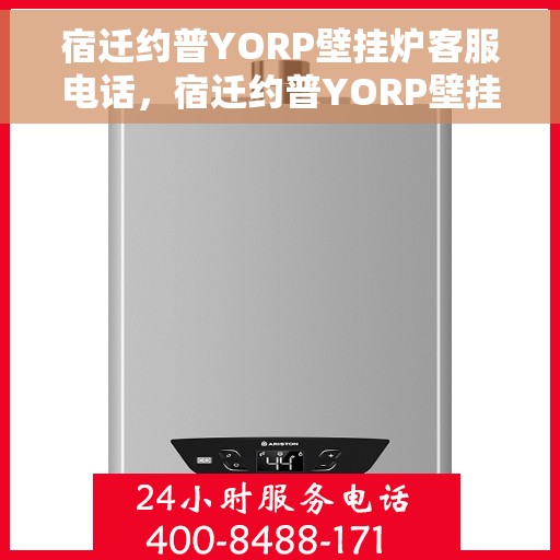 宿迁约普YORP壁挂炉客服电话，宿迁约普YORP壁挂炉客服热线及售后服务支持