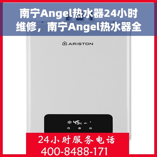 南宁Angel热水器24小时维修，南宁Angel热水器全天候专业维修服务