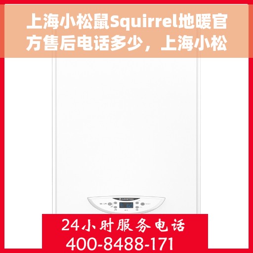 上海小松鼠Squirrel地暖官方售后电话多少，上海小松鼠Squirrel地暖官方售后电话查询指南