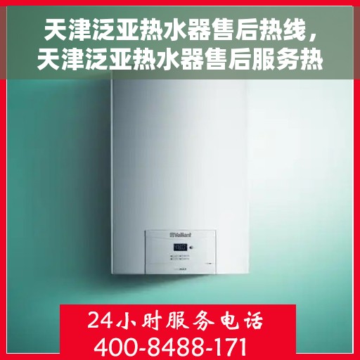 天津泛亚热水器售后热线，天津泛亚热水器售后服务热线，专业解决您的热水器问题