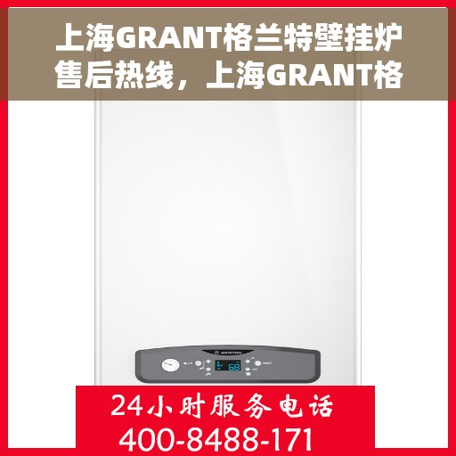 上海GRANT格兰特壁挂炉售后热线，上海GRANT格兰特壁挂炉售后服务热线，专业解决您的采暖问题。